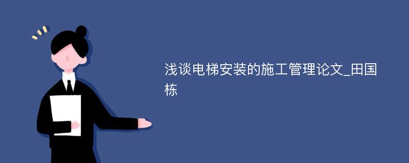 浅谈电梯安装的施工管理论文_田国栋