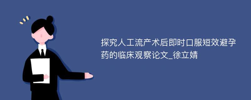 探究人工流产术后即时口服短效避孕药的临床观察论文_徐立婧