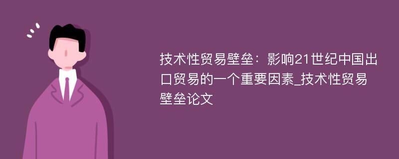 技术性贸易壁垒：影响21世纪中国出口贸易的一个重要因素_技术性贸易壁垒论文