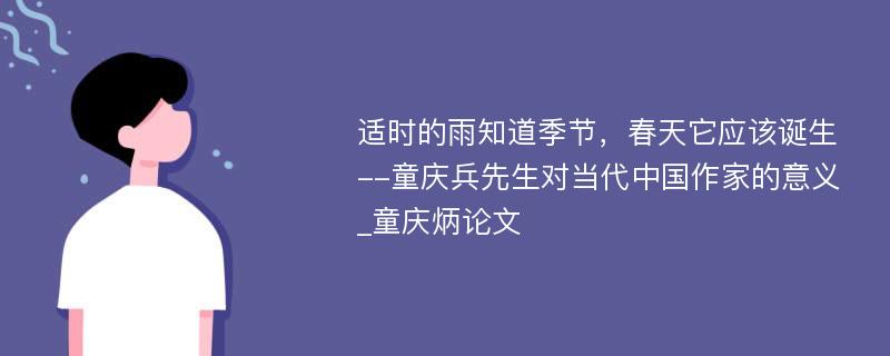 适时的雨知道季节，春天它应该诞生--童庆兵先生对当代中国作家的意义_童庆炳论文