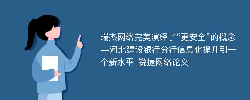 瑞杰网络完美演绎了“更安全”的概念--河北建设银行分行信息化提升到一个新水平_锐捷网络论文