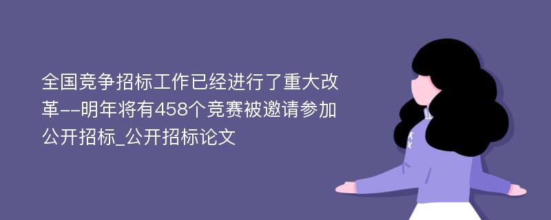 全国竞争招标工作已经进行了重大改革--明年将有458个竞赛被邀请参加公开招标_公开招标论文