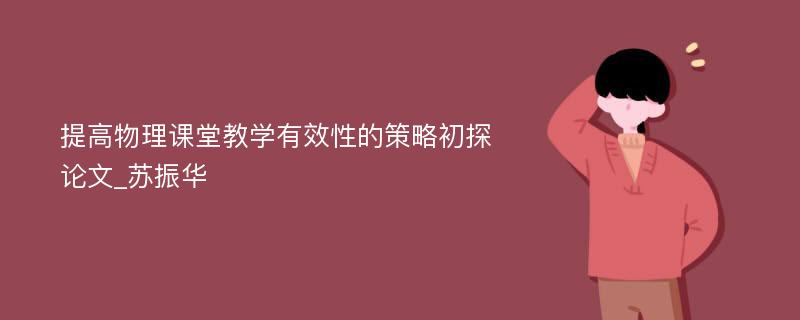 提高物理课堂教学有效性的策略初探论文_苏振华