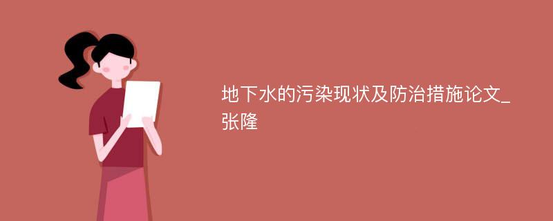 地下水的污染现状及防治措施论文_张隆