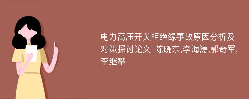 电力高压开关柜绝缘事故原因分析及对策探讨论文_陈晓东,李海涛,郭奇军,李继攀