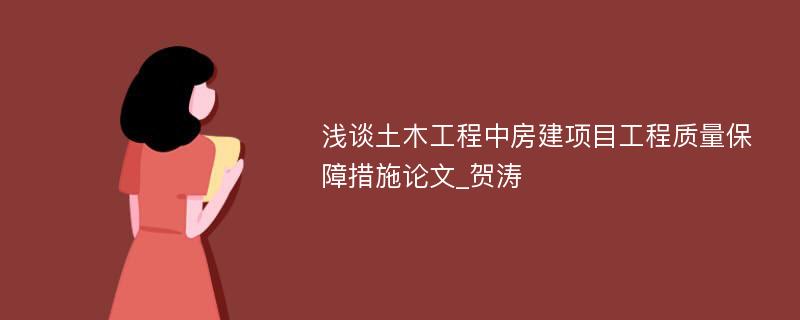 浅谈土木工程中房建项目工程质量保障措施论文_贺涛