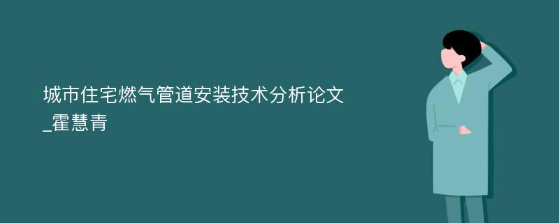 城市住宅燃气管道安装技术分析论文_霍慧青