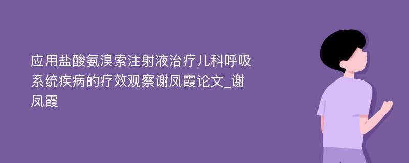 应用盐酸氨溴索注射液治疗儿科呼吸系统疾病的疗效观察谢凤霞论文_谢凤霞 