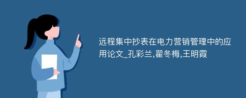 远程集中抄表在电力营销管理中的应用论文_孔彩兰,翟冬梅,王明霞