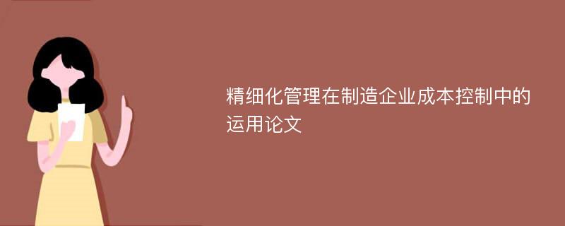 精细化管理在制造企业成本控制中的运用论文