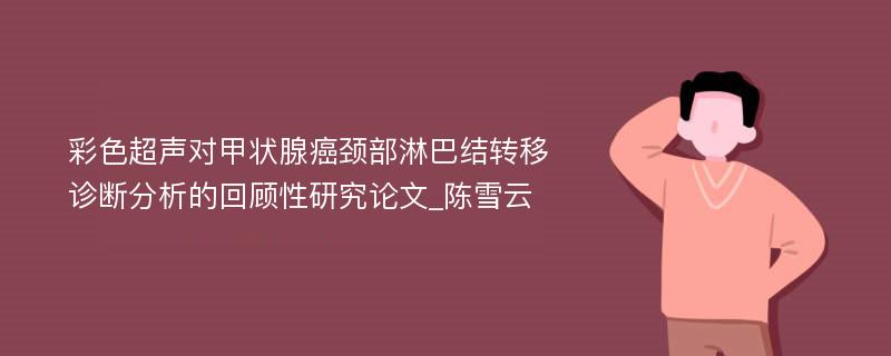 彩色超声对甲状腺癌颈部淋巴结转移诊断分析的回顾性研究论文_陈雪云