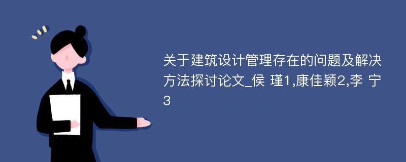 关于建筑设计管理存在的问题及解决方法探讨论文_侯 瑾1,康佳颖2,李 宁3