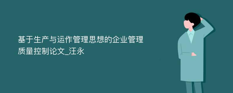 基于生产与运作管理思想的企业管理质量控制论文_汪永