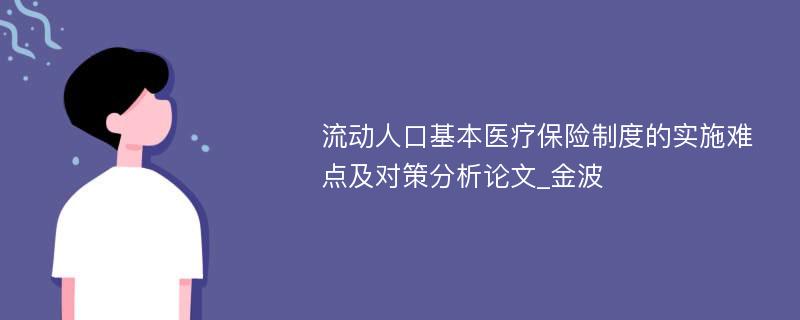 流动人口基本医疗保险制度的实施难点及对策分析论文_金波