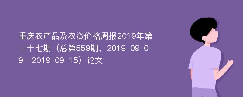 重庆农产品及农资价格周报2019年第三十七期（总第559期，2019-09-09—2019-09-15）论文