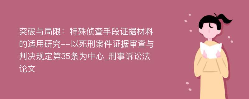 突破与局限：特殊侦查手段证据材料的适用研究--以死刑案件证据审查与判决规定第35条为中心_刑事诉讼法论文