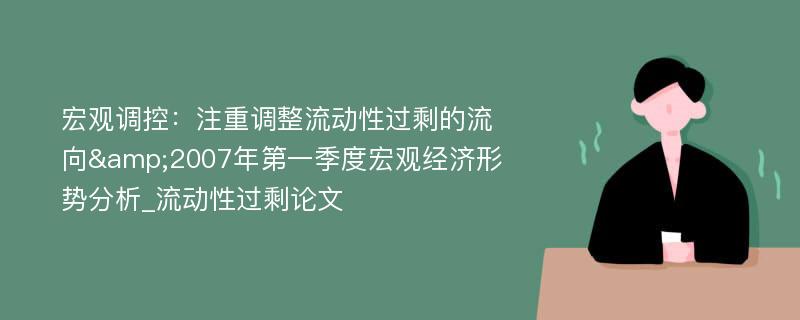 宏观调控：注重调整流动性过剩的流向&2007年第一季度宏观经济形势分析_流动性过剩论文