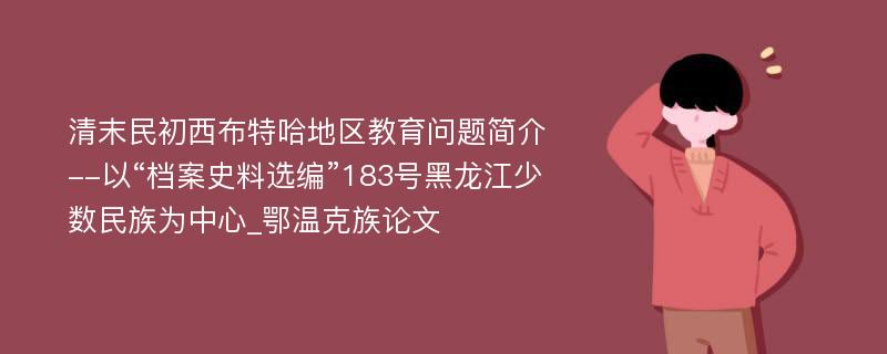 清末民初西布特哈地区教育问题简介--以“档案史料选编”183号黑龙江少数民族为中心_鄂温克族论文