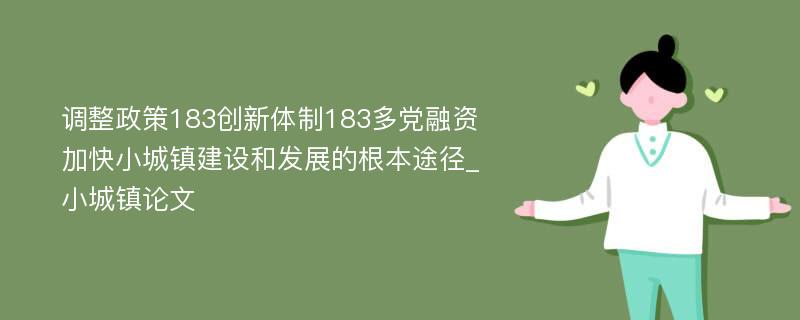 调整政策183创新体制183多党融资加快小城镇建设和发展的根本途径_小城镇论文