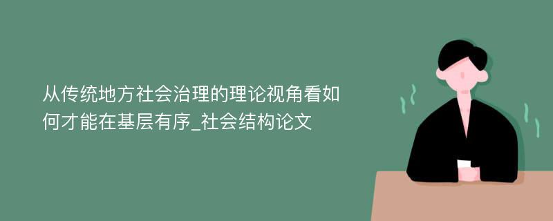 从传统地方社会治理的理论视角看如何才能在基层有序_社会结构论文