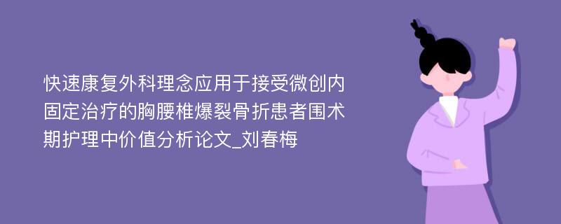 快速康复外科理念应用于接受微创内固定治疗的胸腰椎爆裂骨折患者围术期护理中价值分析论文_刘春梅