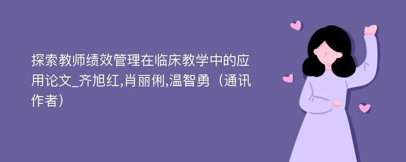 探索教师绩效管理在临床教学中的应用论文_齐旭红,肖丽俐,温智勇（通讯作者）