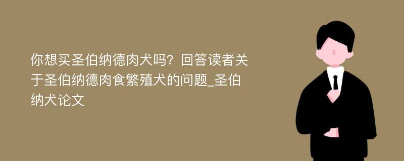 你想买圣伯纳德肉犬吗？回答读者关于圣伯纳德肉食繁殖犬的问题_圣伯纳犬论文