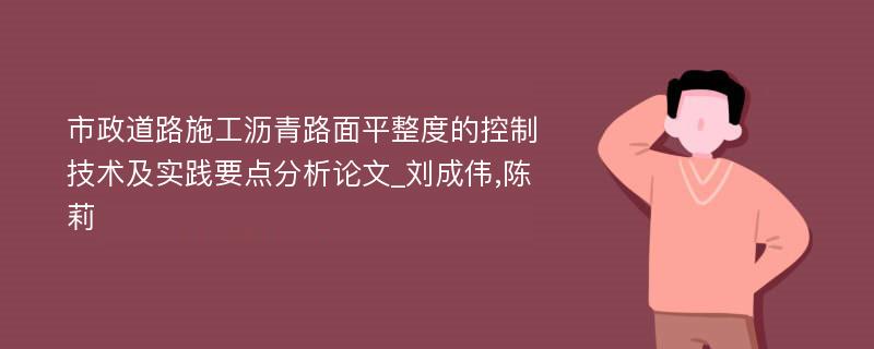 市政道路施工沥青路面平整度的控制技术及实践要点分析论文_刘成伟,陈莉