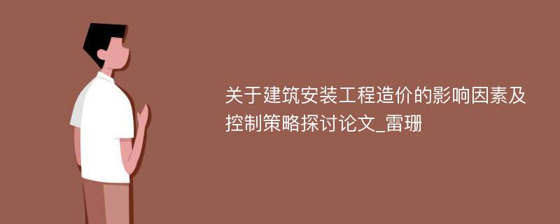 关于建筑安装工程造价的影响因素及控制策略探讨论文_雷珊