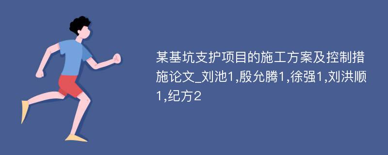 某基坑支护项目的施工方案及控制措施论文_刘池1,殷允腾1,徐强1,刘洪顺1,纪方2