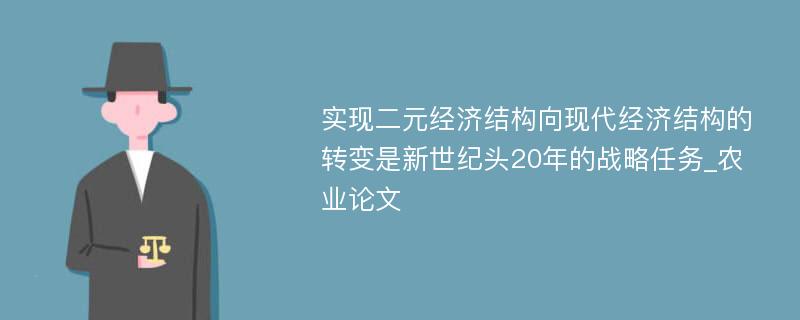 实现二元经济结构向现代经济结构的转变是新世纪头20年的战略任务_农业论文