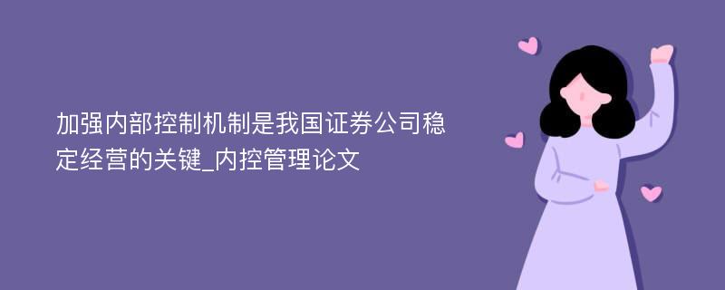 加强内部控制机制是我国证券公司稳定经营的关键_内控管理论文