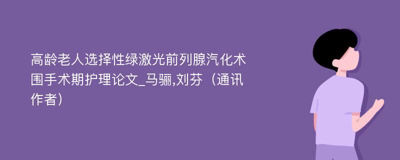 高龄老人选择性绿激光前列腺汽化术围手术期护理论文_马骊,刘芬（通讯作者）