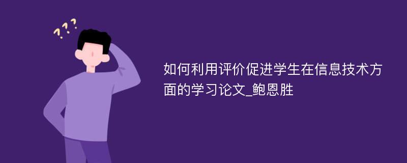 如何利用评价促进学生在信息技术方面的学习论文_鲍恩胜