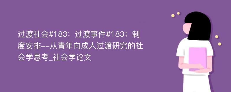 过渡社会#183；过渡事件#183；制度安排--从青年向成人过渡研究的社会学思考_社会学论文