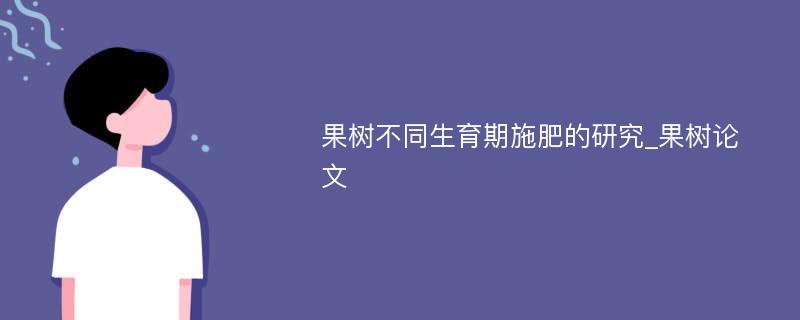 果树不同生育期施肥的研究_果树论文