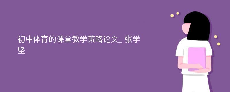 初中体育的课堂教学策略论文_ 张学坚