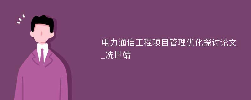 电力通信工程项目管理优化探讨论文_冼世靖