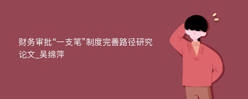 财务审批“一支笔”制度完善路径研究论文_吴绵萍