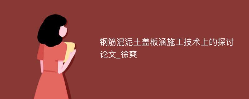 钢筋混泥土盖板涵施工技术上的探讨论文_徐爽