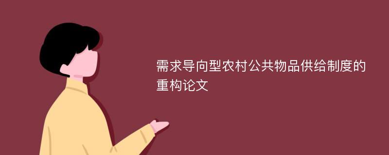 需求导向型农村公共物品供给制度的重构论文