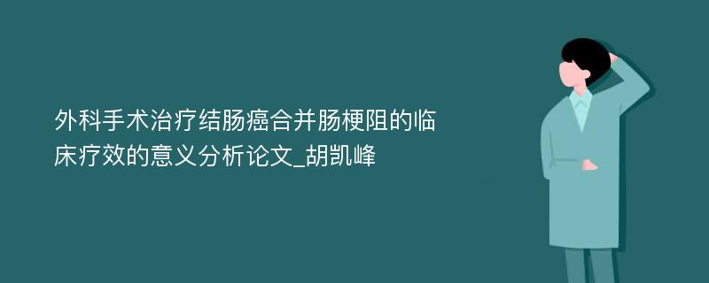 外科手术治疗结肠癌合并肠梗阻的临床疗效的意义分析论文_胡凯峰