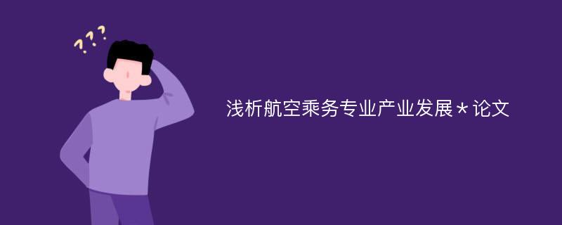 浅析航空乘务专业产业发展＊论文