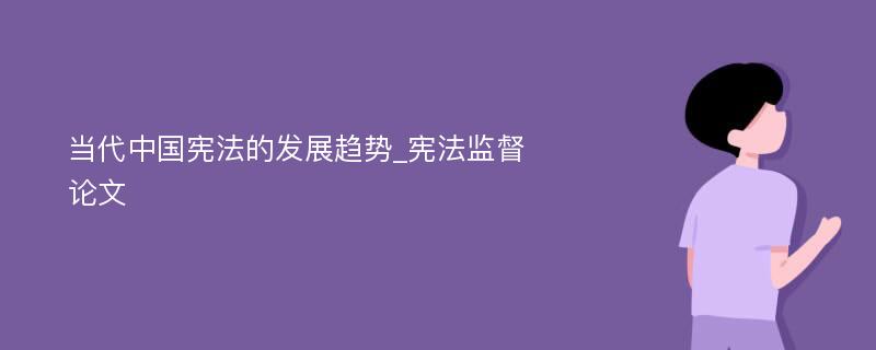 当代中国宪法的发展趋势_宪法监督论文