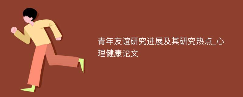 青年友谊研究进展及其研究热点_心理健康论文