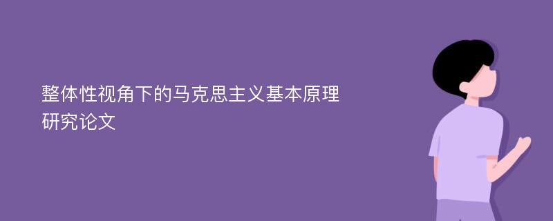 整体性视角下的马克思主义基本原理研究论文