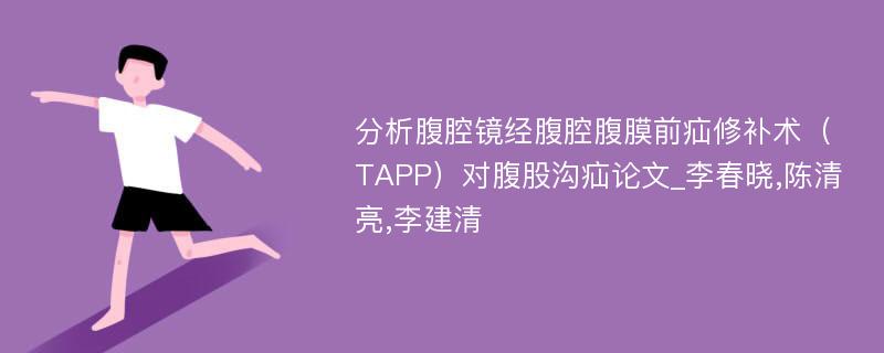 分析腹腔镜经腹腔腹膜前疝修补术（TAPP）对腹股沟疝论文_李春晓,陈清亮,李建清