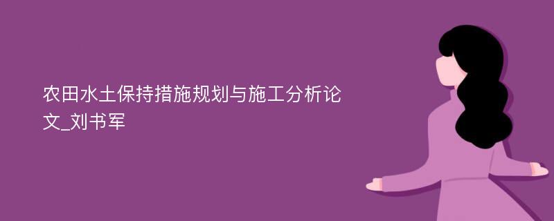 农田水土保持措施规划与施工分析论文_刘书军