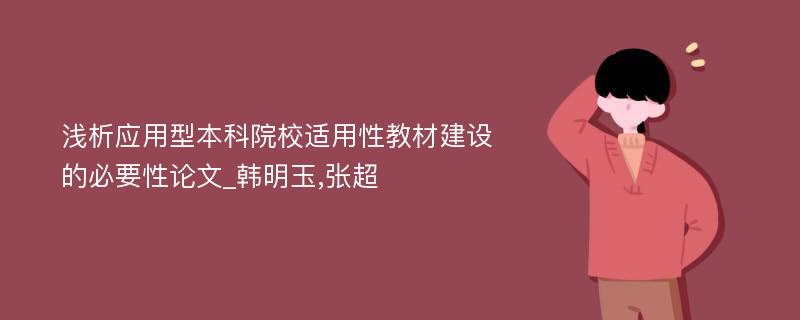 浅析应用型本科院校适用性教材建设的必要性论文_韩明玉,张超