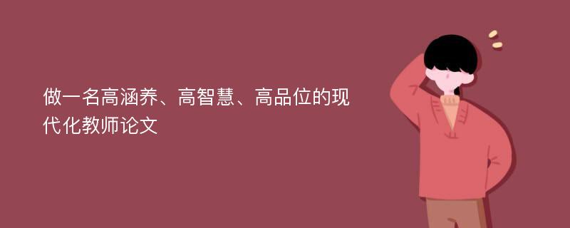 做一名高涵养、高智慧、高品位的现代化教师论文